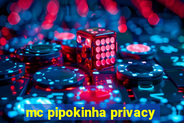 mc pipokinha privacy